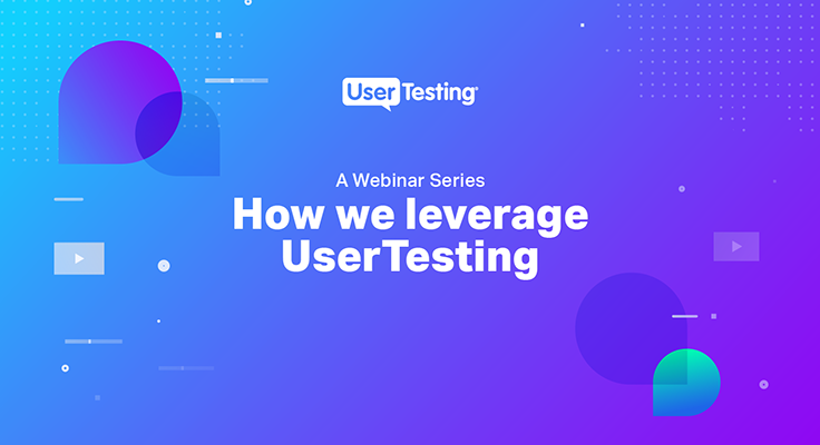 A Webinar Series: How We Leverage UserTesting