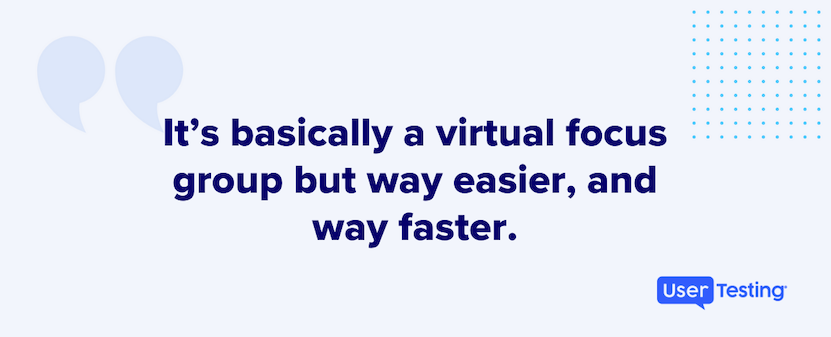 It's basically a virtual focus group but way easier, and way faster