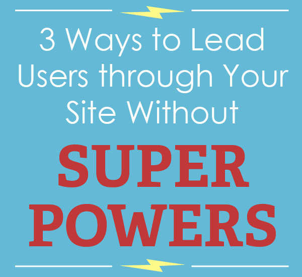 3 Ways to Lead Users through Your Site... Without Super Powers