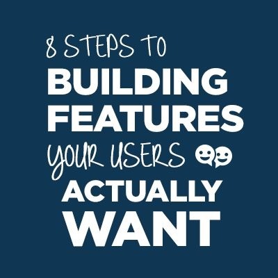 8 Steps to Building Features Your Users Actually Want